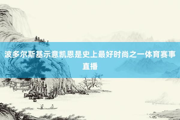 波多尔斯基示意凯恩是史上最好时尚之一体育赛事直播