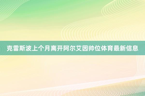 克雷斯波上个月离开阿尔艾因帅位体育最新信息