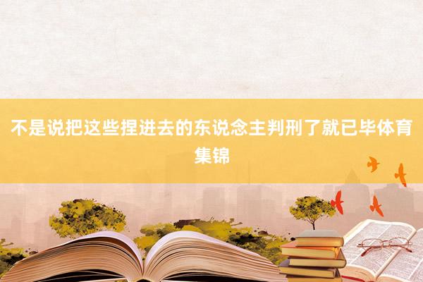 不是说把这些捏进去的东说念主判刑了就已毕体育集锦