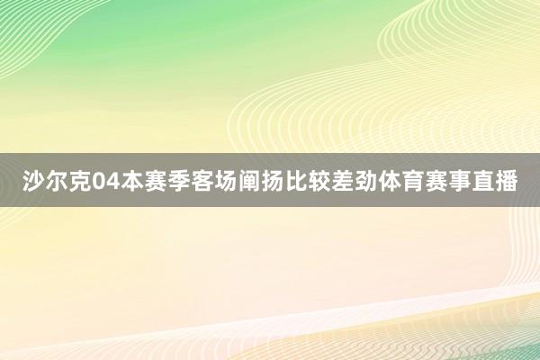 沙尔克04本赛季客场阐扬比较差劲体育赛事直播