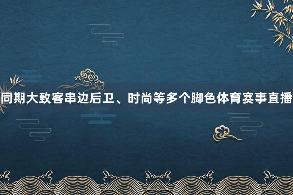 同期大致客串边后卫、时尚等多个脚色体育赛事直播