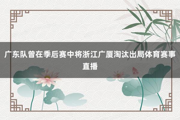 广东队曾在季后赛中将浙江广厦淘汰出局体育赛事直播