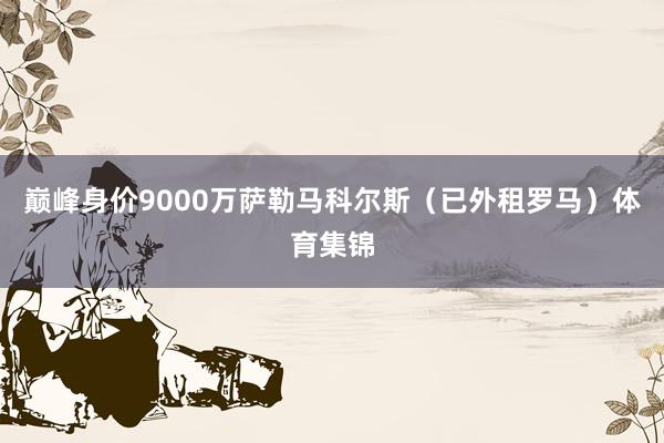 巅峰身价9000万萨勒马科尔斯（已外租罗马）体育集锦