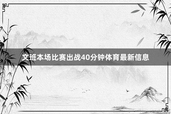 文班本场比赛出战40分钟体育最新信息