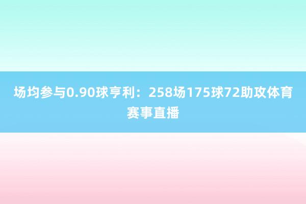 场均参与0.90球亨利：258场175球72助攻体育赛事直播