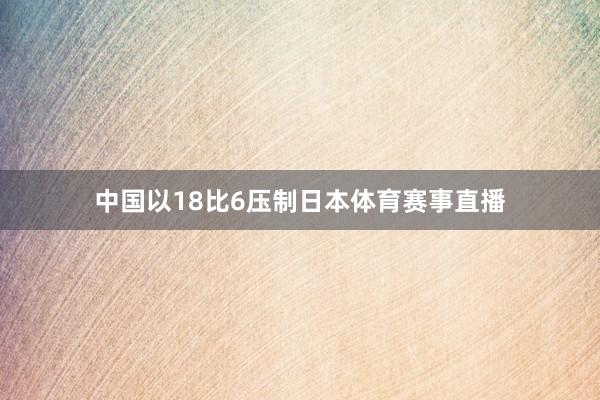 中国以18比6压制日本体育赛事直播