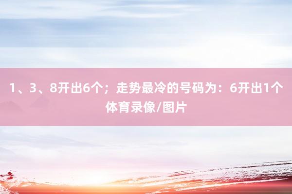 1、3、8开出6个；走势最冷的号码为：6开出1个体育录像/图片