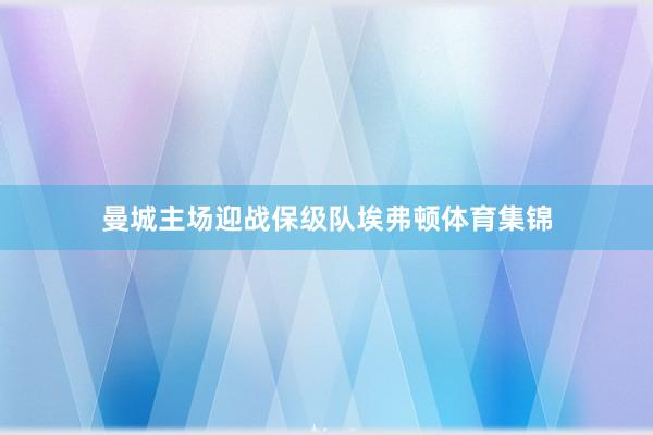 曼城主场迎战保级队埃弗顿体育集锦