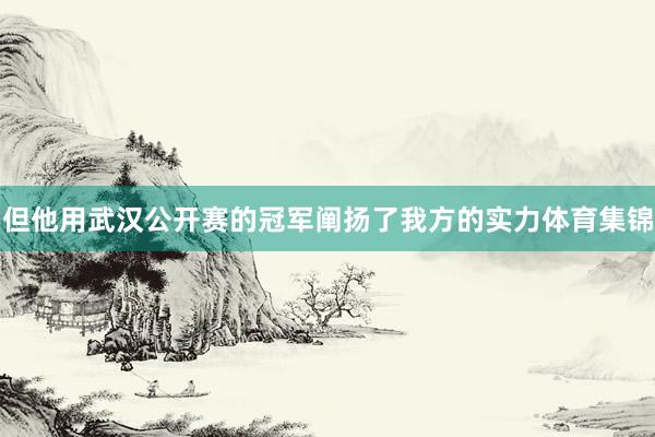 但他用武汉公开赛的冠军阐扬了我方的实力体育集锦