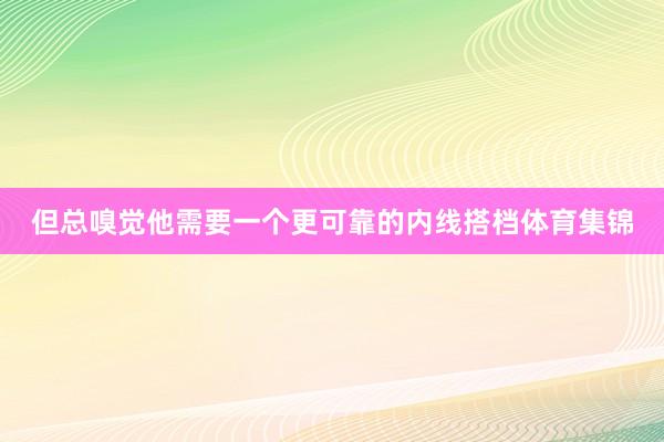 但总嗅觉他需要一个更可靠的内线搭档体育集锦