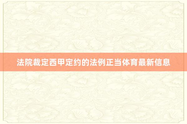 法院裁定西甲定约的法例正当体育最新信息