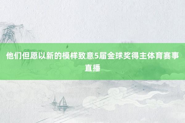 他们但愿以新的模样致意5届金球奖得主体育赛事直播