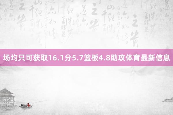 场均只可获取16.1分5.7篮板4.8助攻体育最新信息