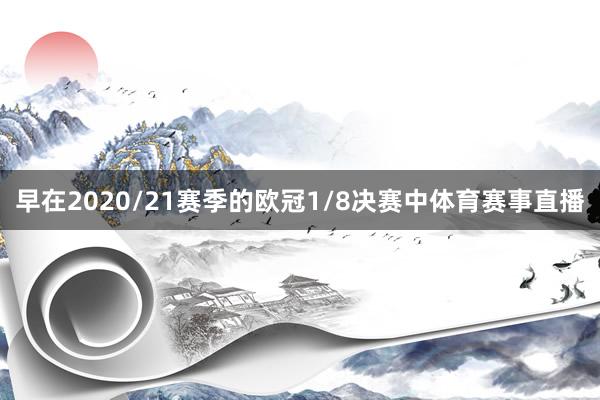 早在2020/21赛季的欧冠1/8决赛中体育赛事直播