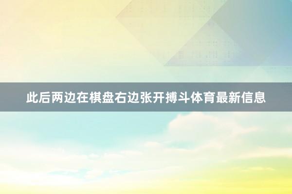 此后两边在棋盘右边张开搏斗体育最新信息