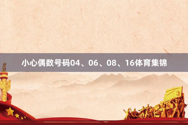 小心偶数号码04、06、08、16体育集锦