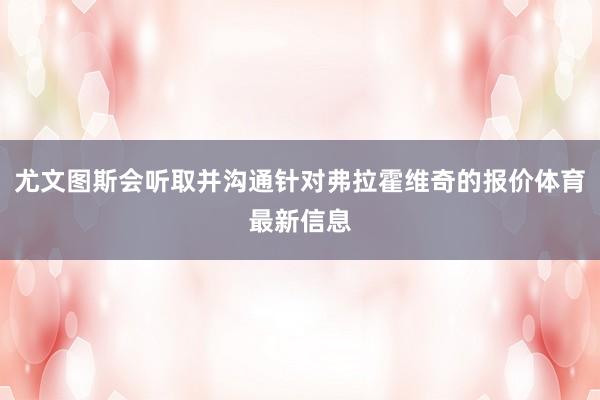 尤文图斯会听取并沟通针对弗拉霍维奇的报价体育最新信息