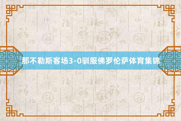 那不勒斯客场3-0驯服佛罗伦萨体育集锦