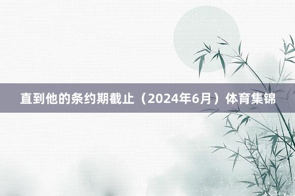 直到他的条约期截止（2024年6月）体育集锦