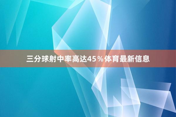 三分球射中率高达45％体育最新信息