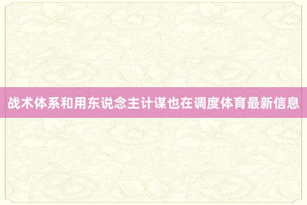 战术体系和用东说念主计谋也在调度体育最新信息