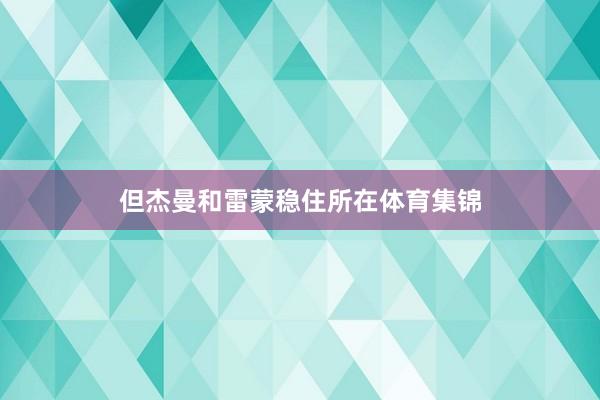 但杰曼和雷蒙稳住所在体育集锦