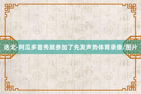 迭戈-阿瓜多首秀就参加了先发声势体育录像/图片