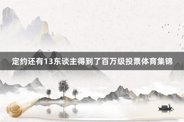 定约还有13东谈主得到了百万级投票体育集锦