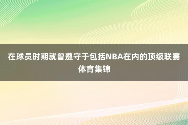 在球员时期就曾遵守于包括NBA在内的顶级联赛体育集锦