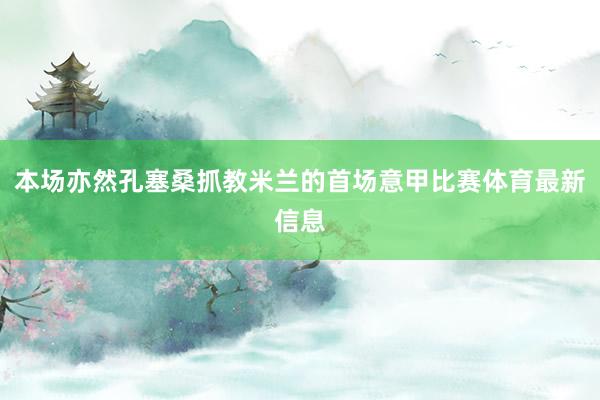 本场亦然孔塞桑抓教米兰的首场意甲比赛体育最新信息