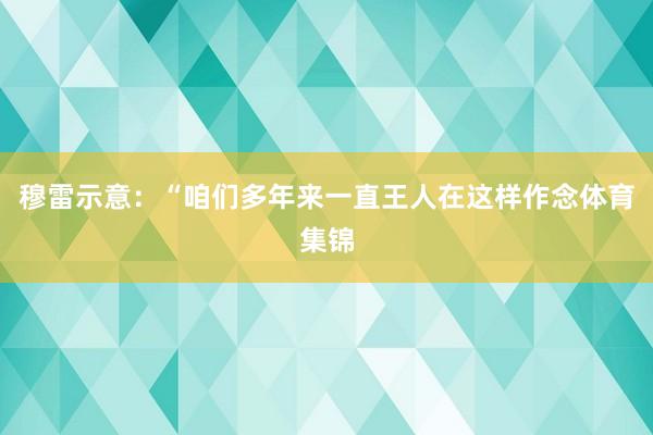 穆雷示意：“咱们多年来一直王人在这样作念体育集锦