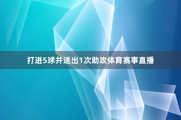 打进5球并送出1次助攻体育赛事直播