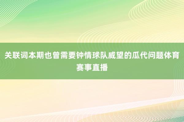 关联词本期也曾需要钟情球队威望的瓜代问题体育赛事直播