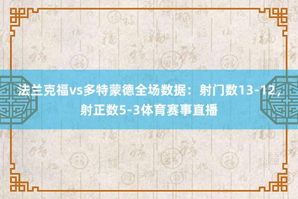 法兰克福vs多特蒙德全场数据：射门数13-12，射正数5-3体育赛事直播