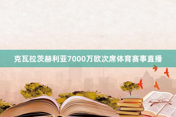 克瓦拉茨赫利亚7000万欧次席体育赛事直播