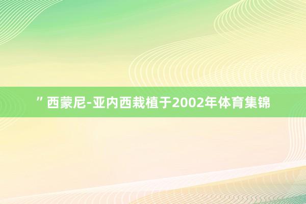 ”西蒙尼-亚内西栽植于2002年体育集锦