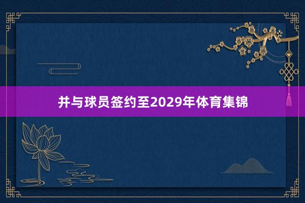 并与球员签约至2029年体育集锦