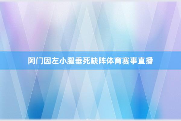 阿门因左小腿垂死缺阵体育赛事直播