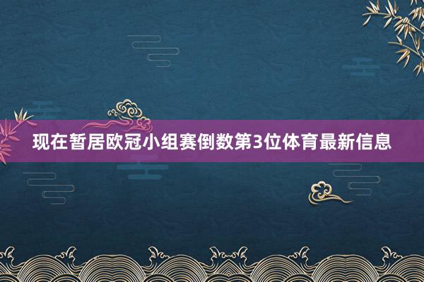 现在暂居欧冠小组赛倒数第3位体育最新信息