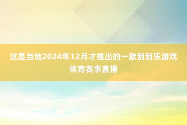 这是当地2024年12月才推出的一款刮刮乐游戏体育赛事直播