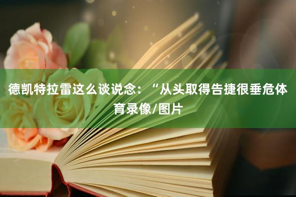 德凯特拉雷这么谈说念：“从头取得告捷很垂危体育录像/图片