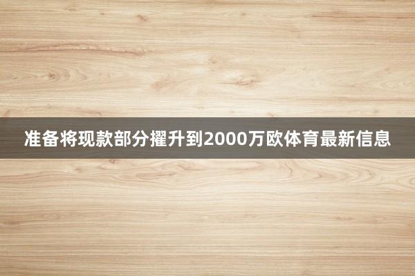 准备将现款部分擢升到2000万欧体育最新信息