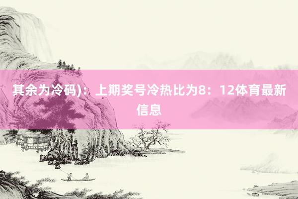 其余为冷码)：上期奖号冷热比为8：12体育最新信息