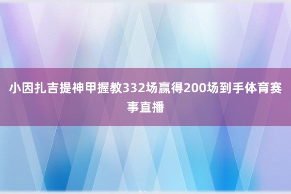 小因扎吉提神甲握教332场赢得200场到手体育赛事直播