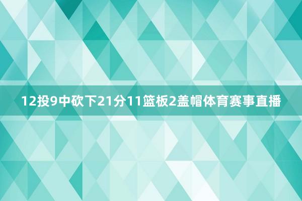 12投9中砍下21分11篮板2盖帽体育赛事直播