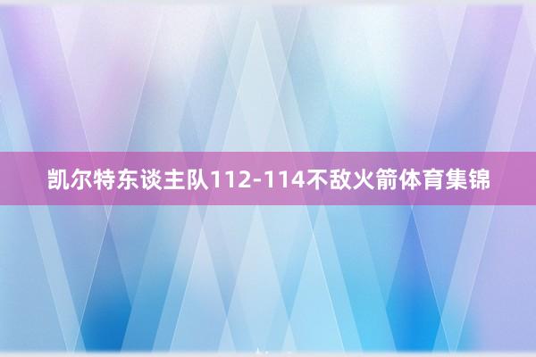 凯尔特东谈主队112-114不敌火箭体育集锦