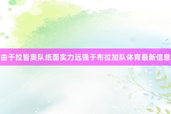 由于拉皆奥队纸面实力远强于布拉加队体育最新信息