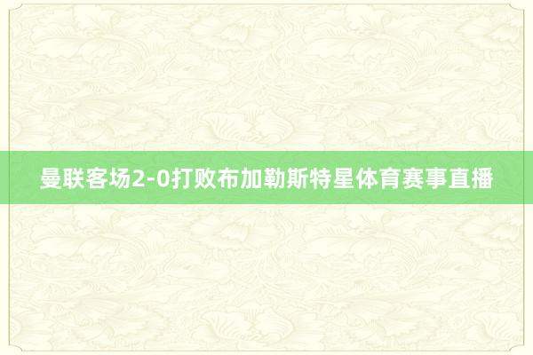 曼联客场2-0打败布加勒斯特星体育赛事直播