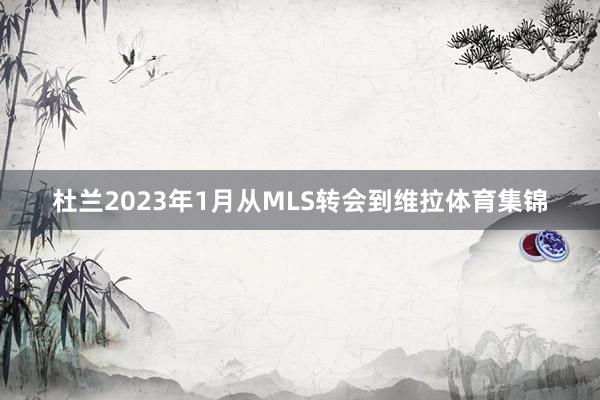 杜兰2023年1月从MLS转会到维拉体育集锦