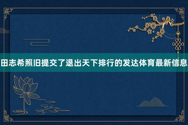 田志希照旧提交了退出天下排行的发达体育最新信息